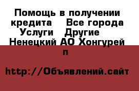 Помощь в получении кредита  - Все города Услуги » Другие   . Ненецкий АО,Хонгурей п.